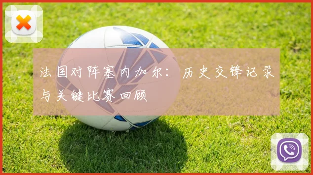 法国对阵塞内加尔：历史交锋记录与关键比赛回顾