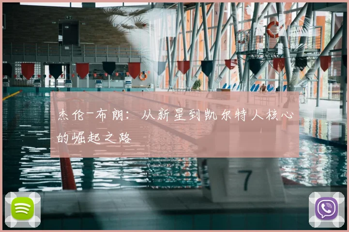 杰伦-布朗:从新星到凯尔特人核心的崛起之路