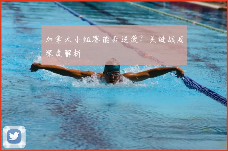 加拿大小组赛能否逆袭?关键战局深度解析