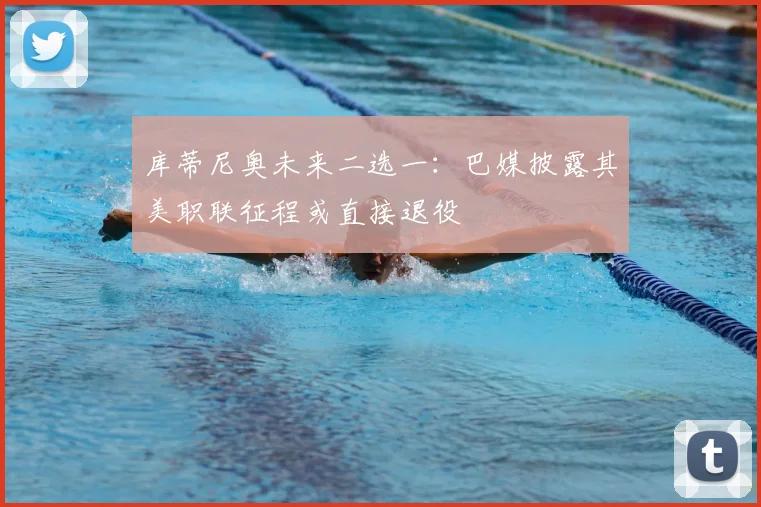 库蒂尼奥未来二选一：巴媒披露其美职联征程或直接退役