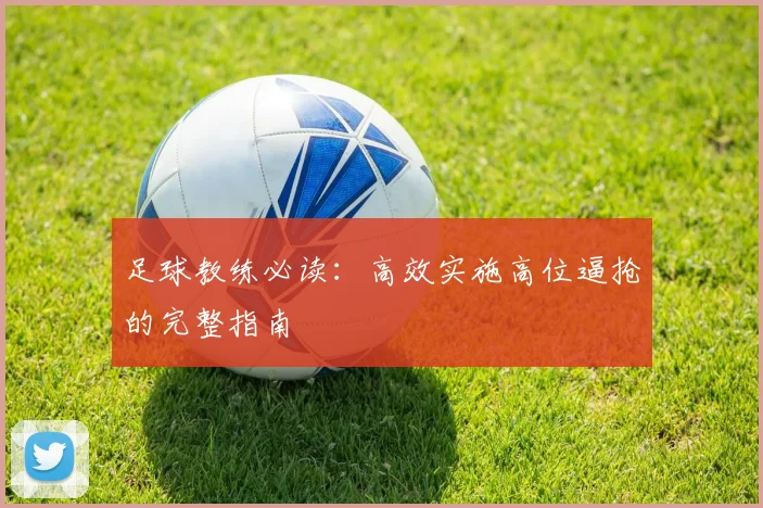 足球教练必读:高效实施高位逼抢的完整指南
