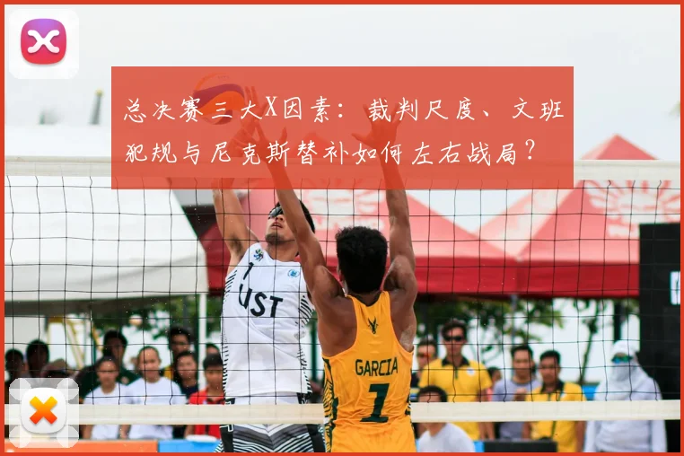 总决赛三大X因素:裁判尺度、文班犯规与尼克斯替补如何左右战局?