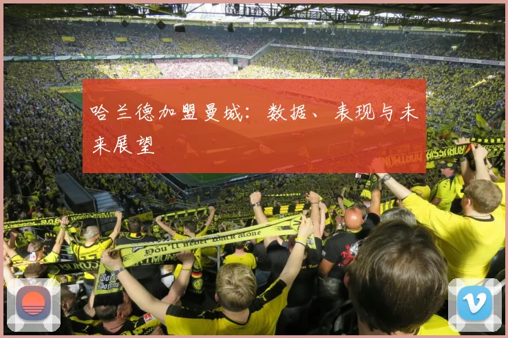 哈兰德加盟曼城:数据、表现与未来展望