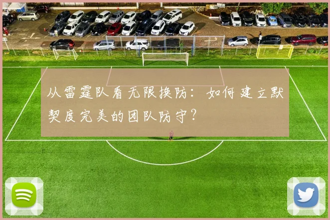 从雷霆队看无限换防:如何建立默契度完美的团队防守?