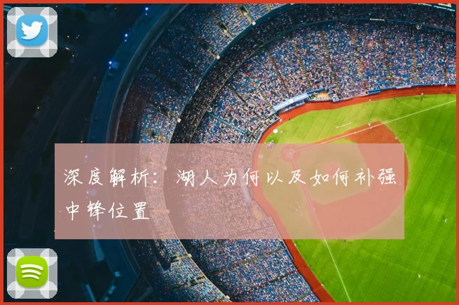 深度解析:湖人为何以及如何补强中锋位置