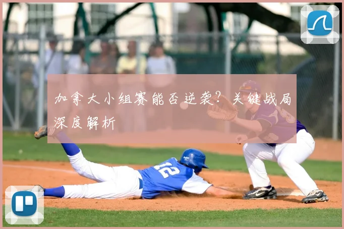 加拿大小组赛能否逆袭?关键战局深度解析