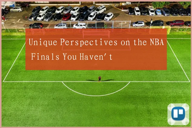Unique Perspectives on the NBA Finals You Haven't