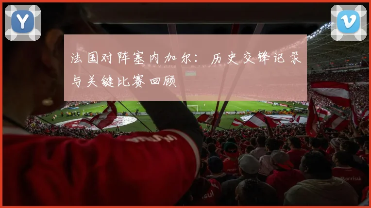 法国对阵塞内加尔：历史交锋记录与关键比赛回顾